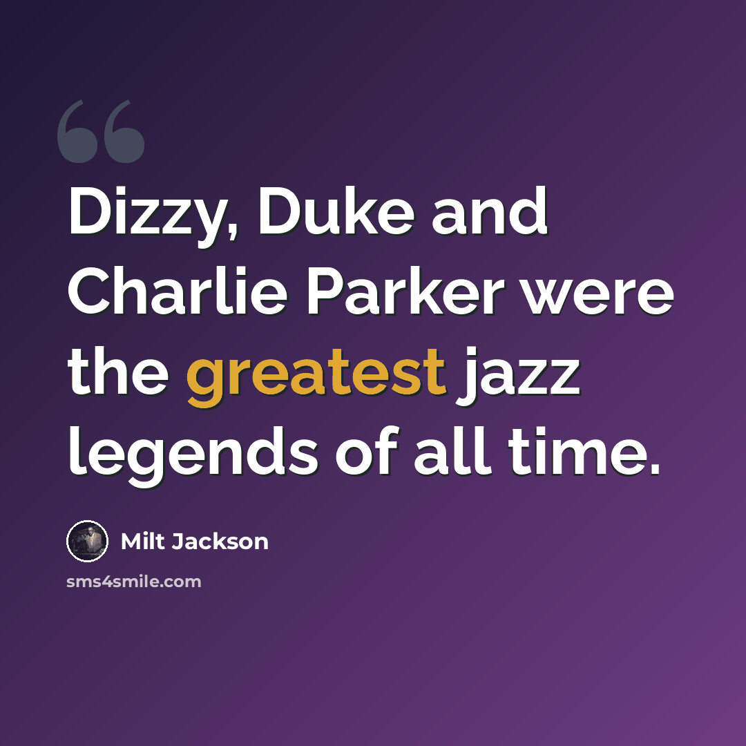 “Dizzy, Duke and Charlie Parker were the greatest jazz legends of all time.” quote by Milt Jackson
