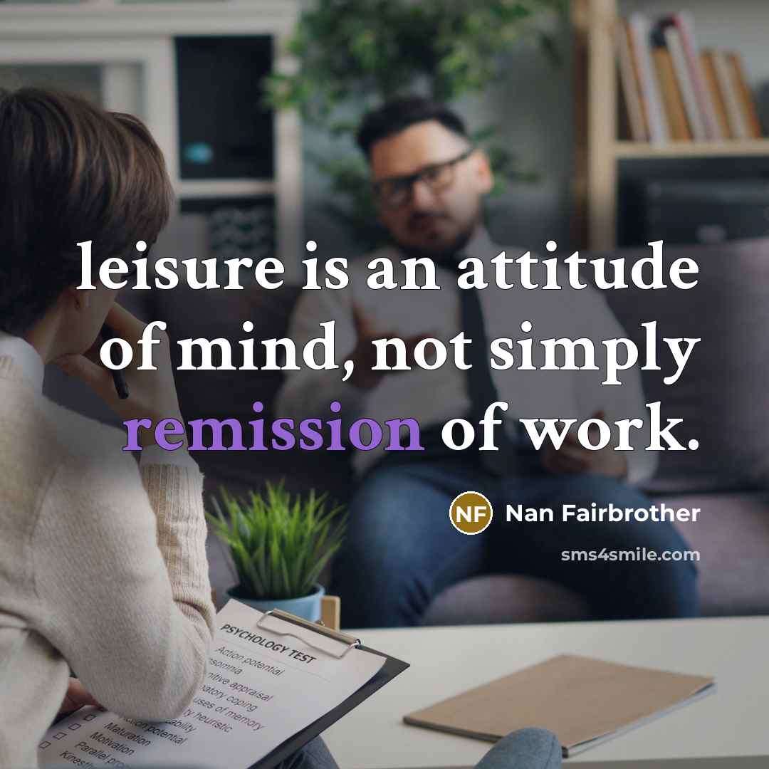 “leisure is an attitude of mind, not simply remission of work.” quote by Nan Fairbrother
