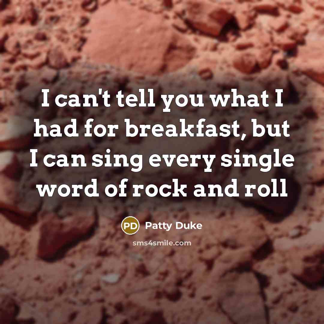 “I can't tell you what I had for breakfast, but I can sing every single word of rock and roll” quote by Patty Duke