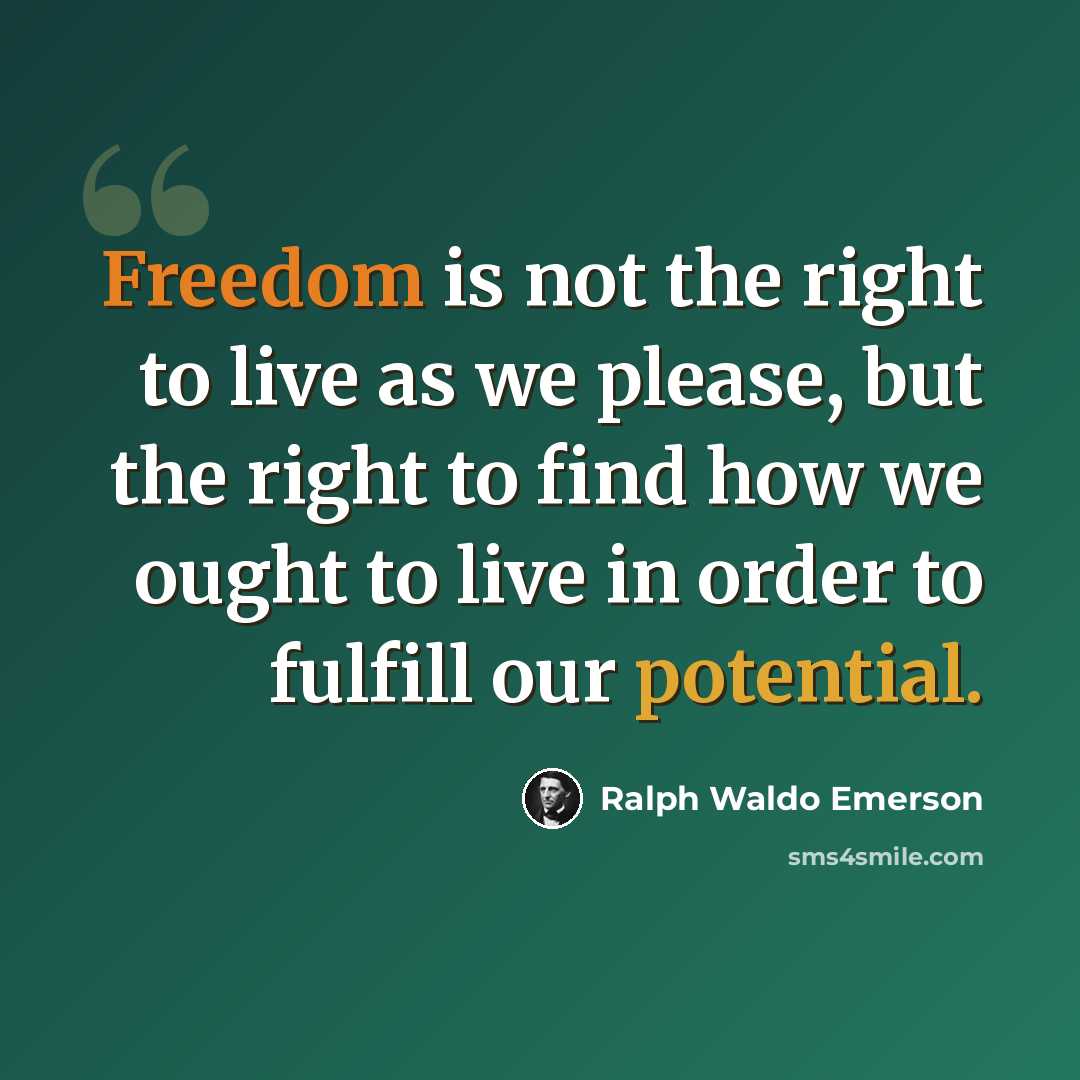 “Freedom is not the right to live as we please, but the right to find how we ought to live in order to fulfill our potential.” quote by Ralph Waldo Emerson