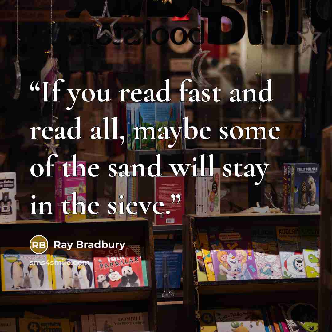 “If you read fast and read all, maybe some of the sand will stay in the sieve.” quote by Ray Bradbury