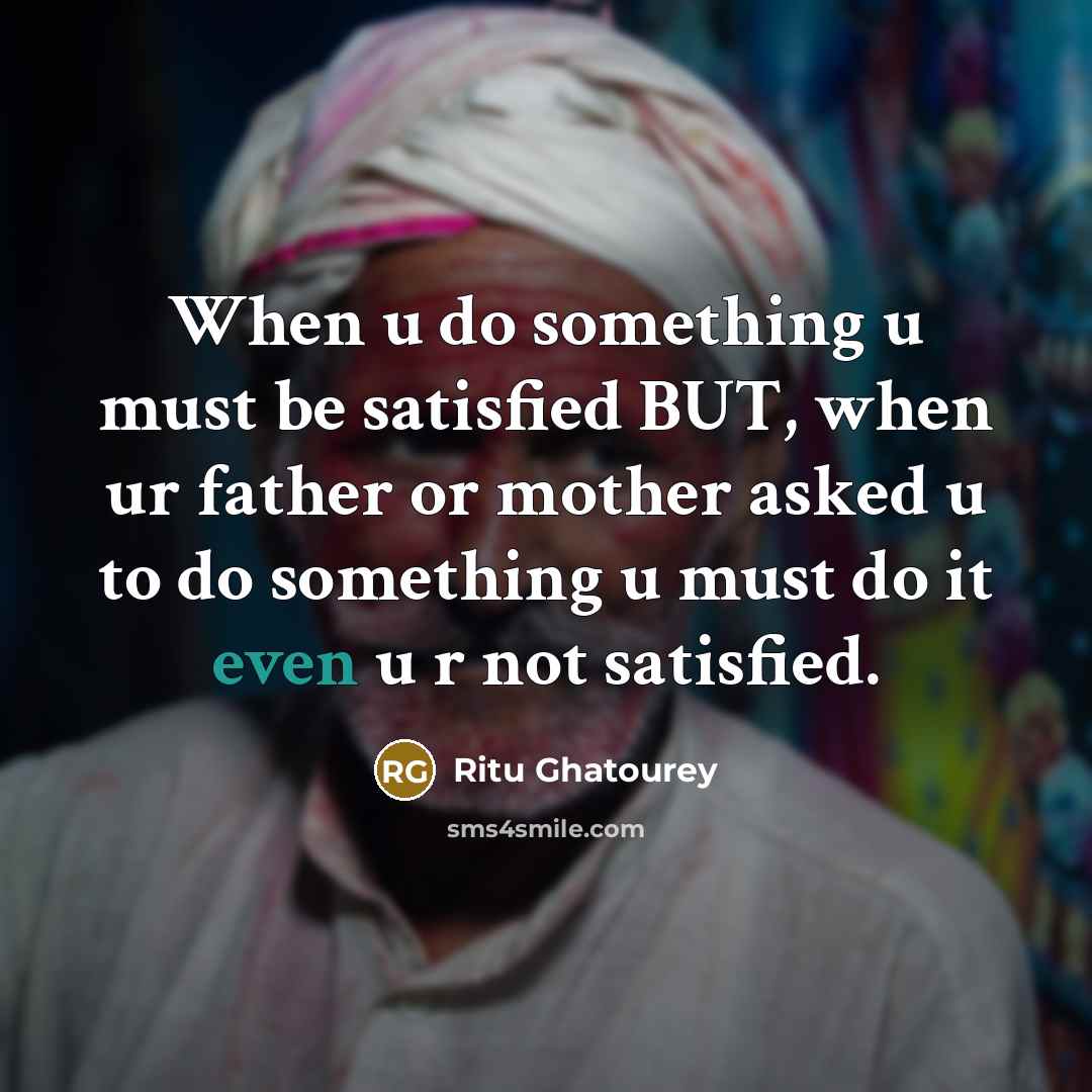 “When u do something u must be satisfied BUT, when ur father or mother asked u to do something u must do it even u r not satisfied.” quote by Ritu Ghatourey