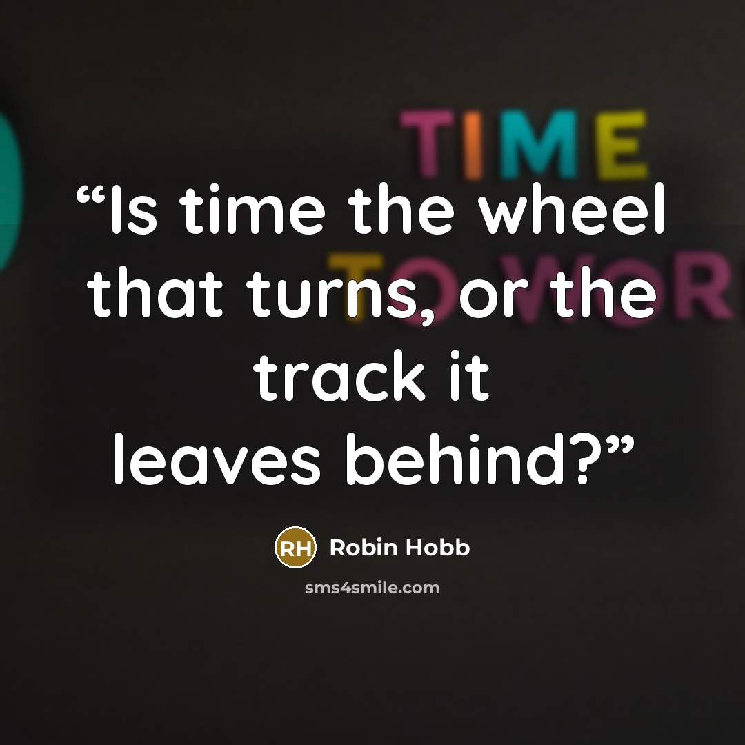 “Is time the wheel that turns, or the track it leaves behind?” quote by Robin Hobb
