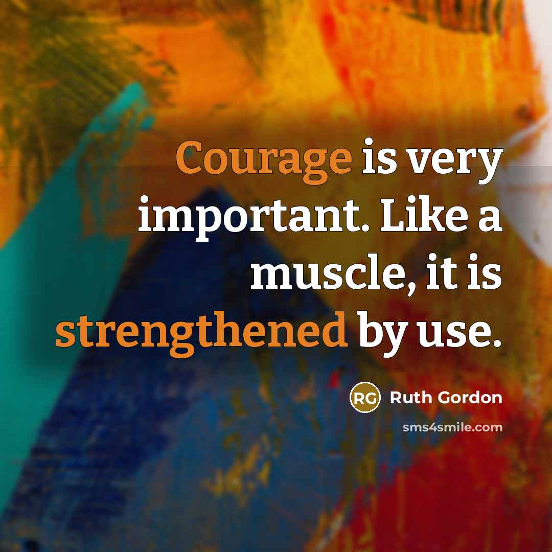 “Courage is very important. Like a muscle, it is strengthened by use.” quote by Ruth Gordon