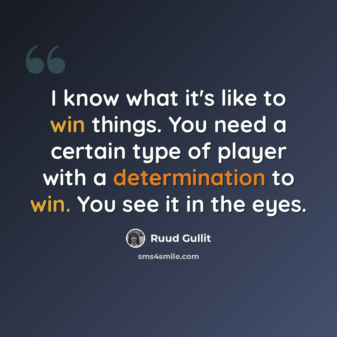 “I know what it's like to win things. You need a certain type of player with a determination to win. You see it in the eyes.” quote by Ruud Gullit