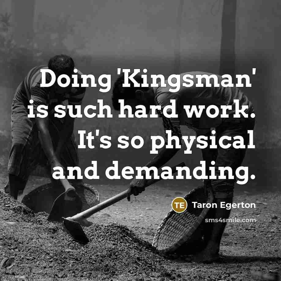 “Doing 'Kingsman' is such hard work. It's so physical and demanding.” quote by Taron Egerton