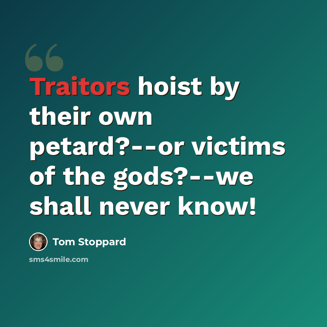 “Traitors hoist by their own petard?--or victims of the gods?--we shall never know!” quote by Tom Stoppard