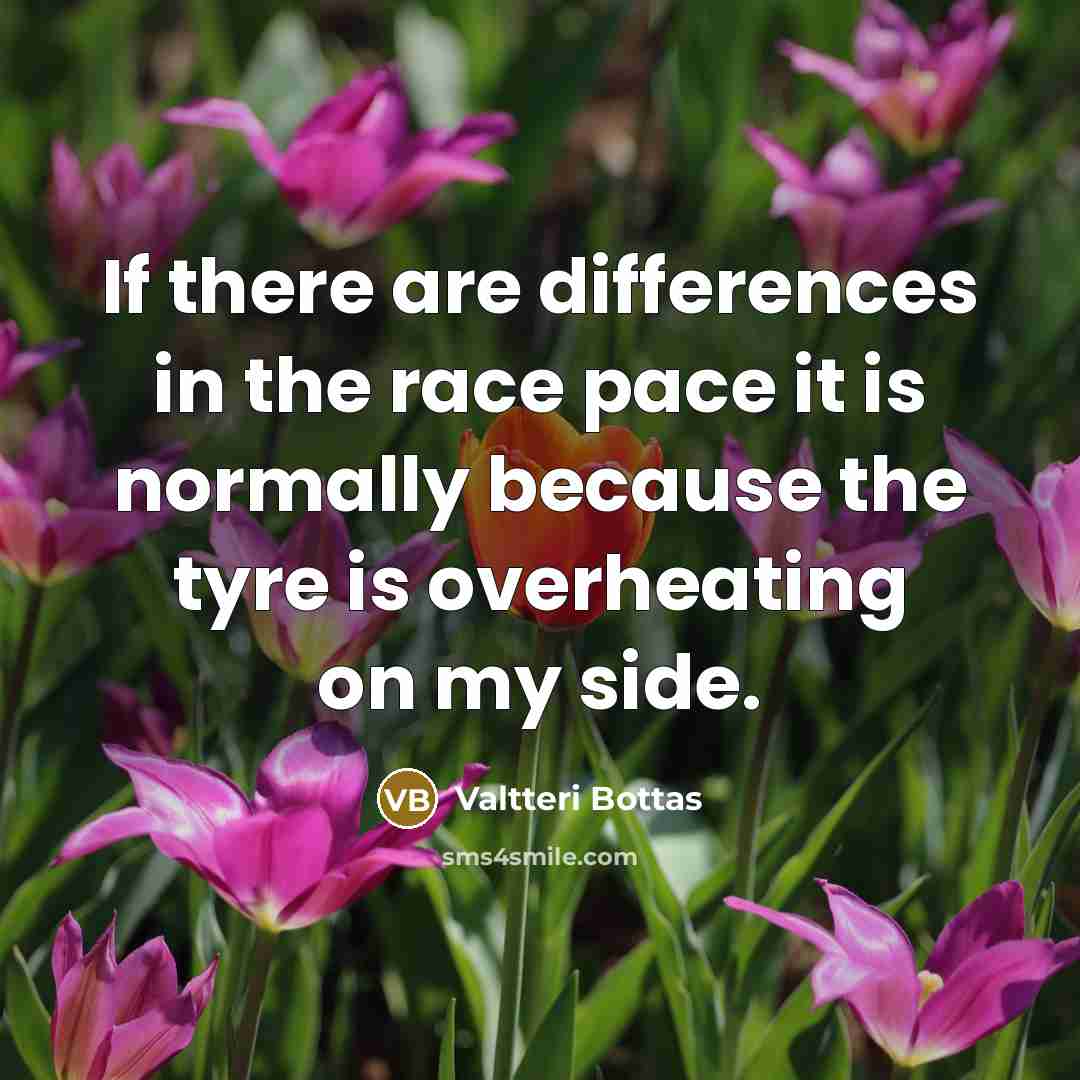 “If there are differences in the race pace it is normally because the tyre is overheating on my side.” quote by Valtteri Bottas