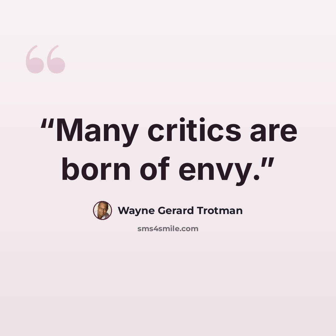 “Many critics are born of envy.” quote by Wayne Gerard Trotman