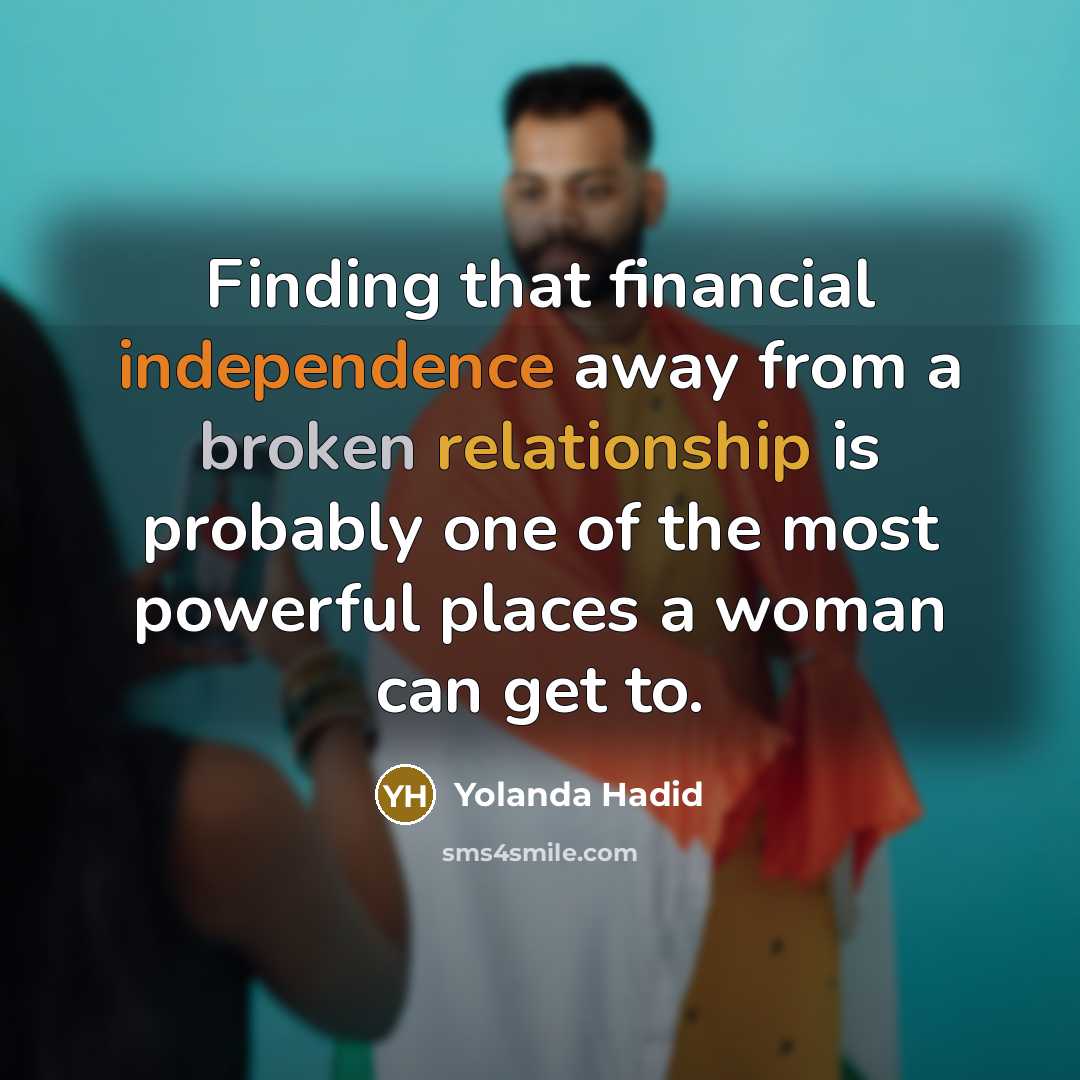 “Finding that financial independence away from a broken relationship is probably one of the most powerful places a woman can get to.” quote by Yolanda Hadid
