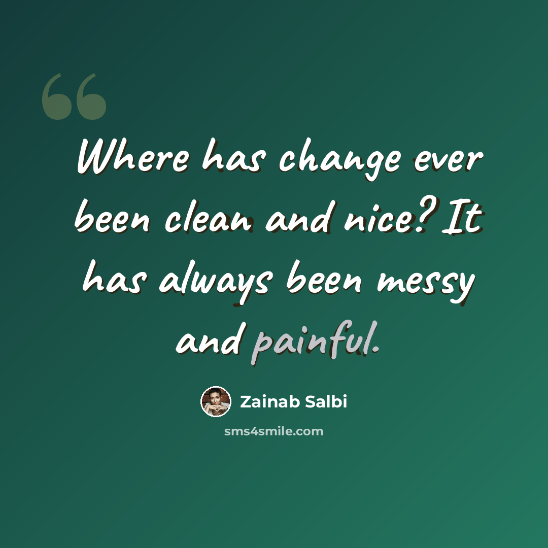“Where has change ever been clean and nice? It has always been messy and painful.” quote by Zainab Salbi