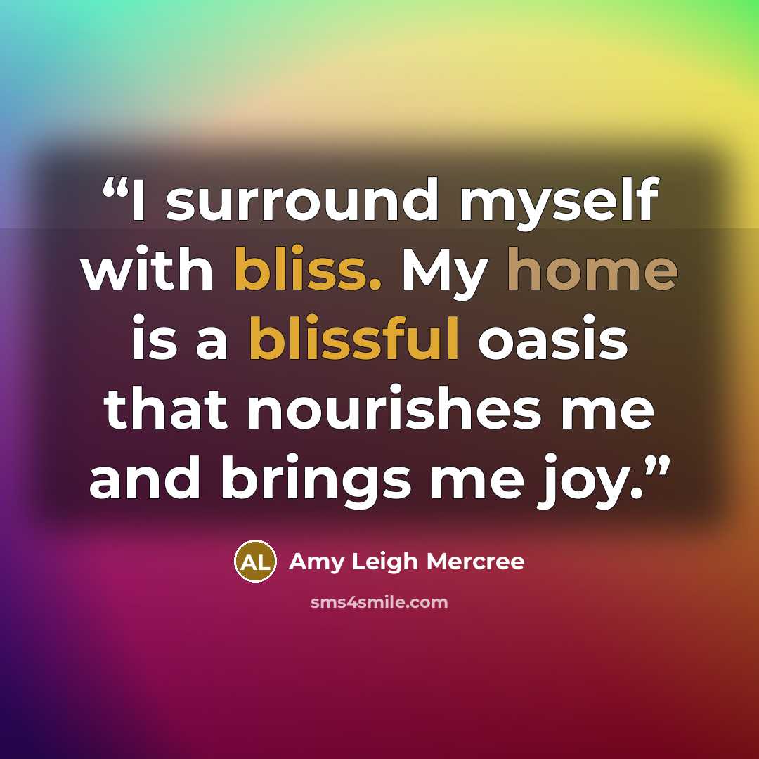 “I surround myself with bliss. My home is a blissful oasis that nourishes me and brings me joy.” quote by Amy Leigh Mercree