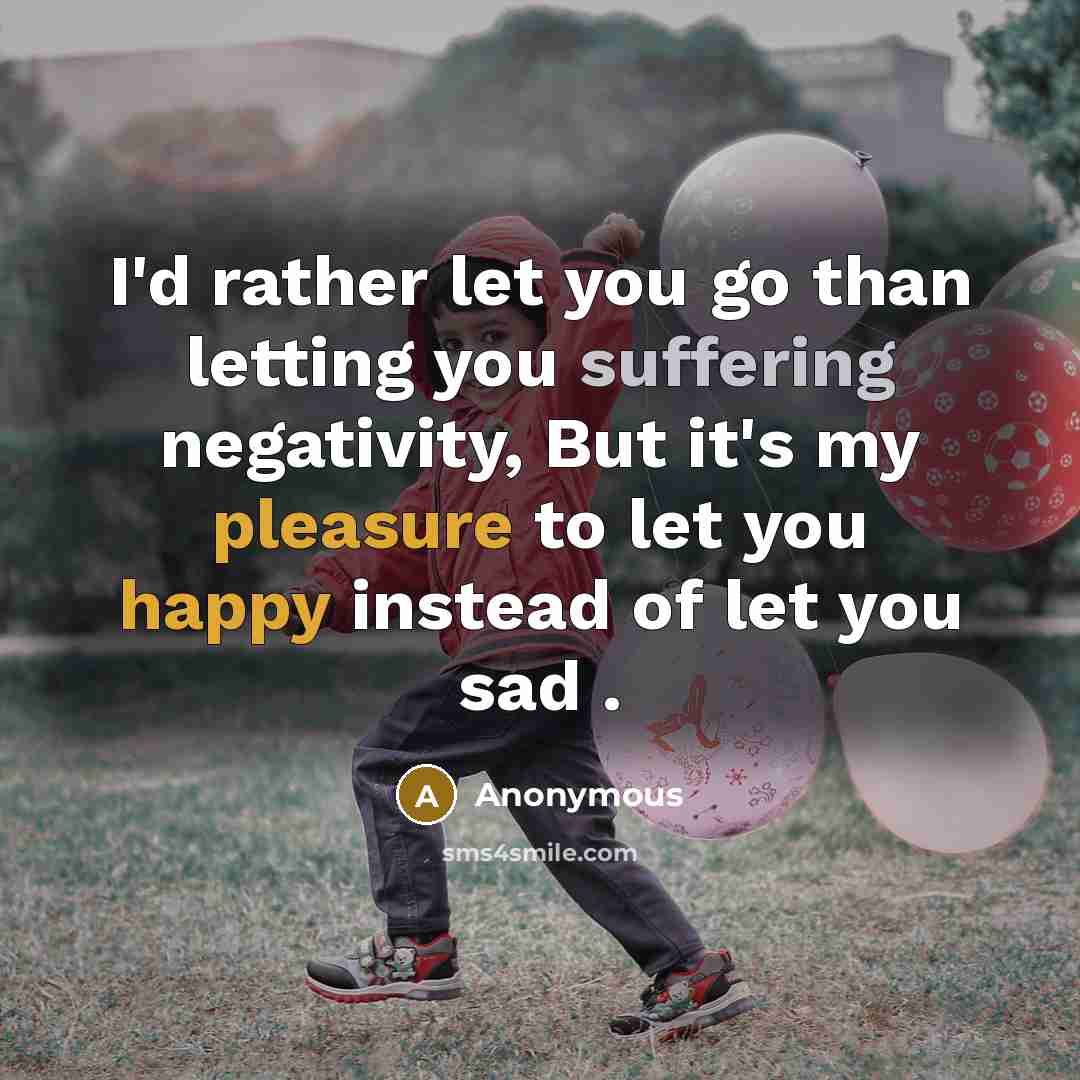 “I'd rather let you go than letting you suffering negativity, But it's my pleasure to let you happy instead of let you sad .” quote by Anonymous