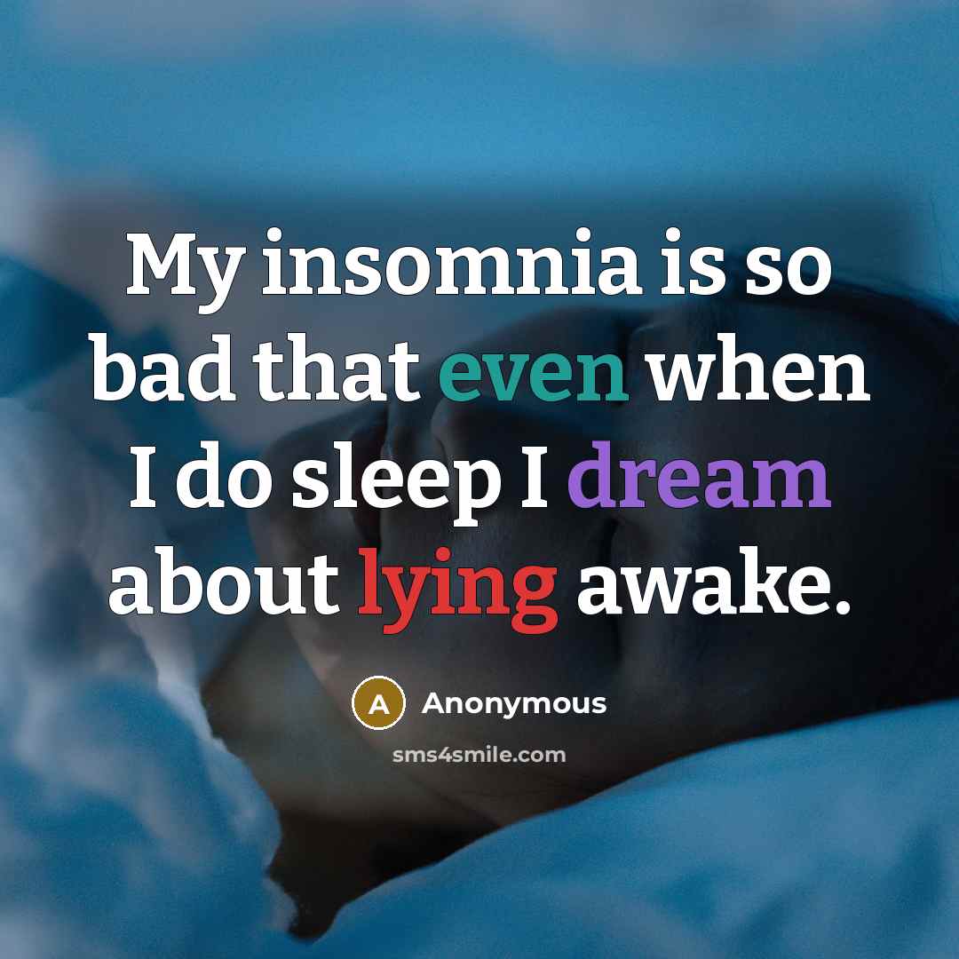 “My insomnia is so bad that even when I do sleep I dream about lying awake.” quote by Anonymous