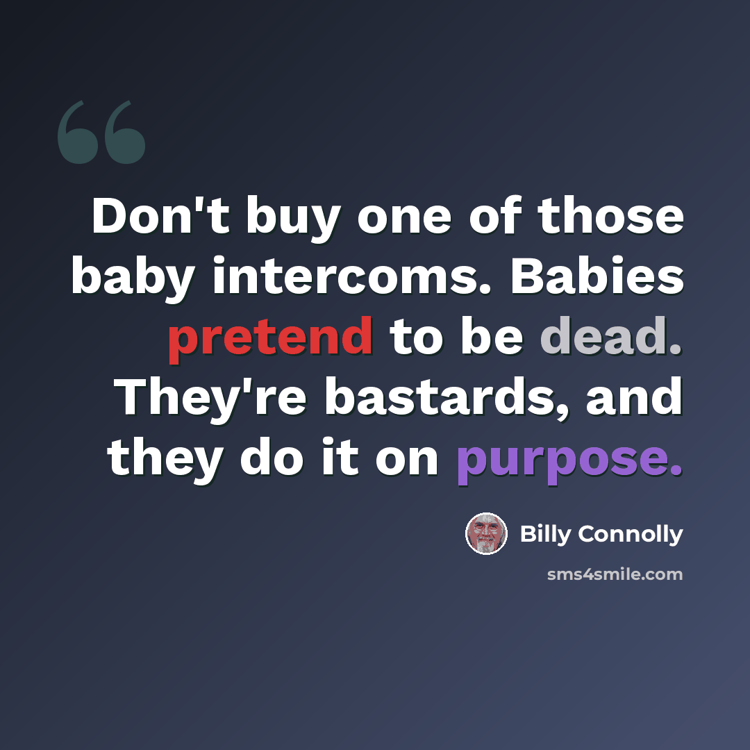 “Don't buy one of those baby intercoms. Babies pretend to be dead. They're bastards, and they do it on purpose.” quote by Billy Connolly