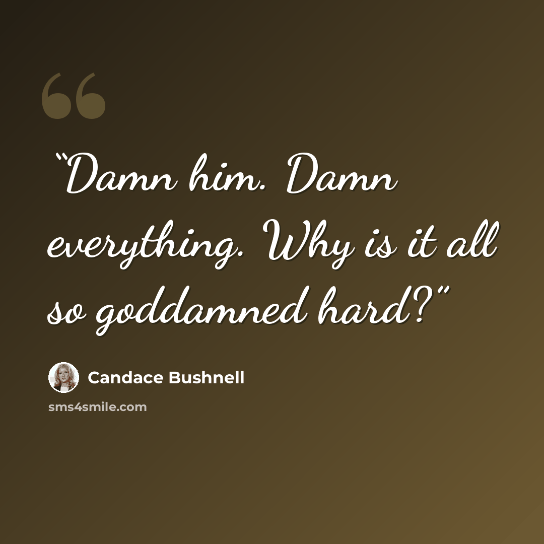 “Damn him. Damn everything. Why is it all so goddamned hard?” quote by Candace Bushnell
