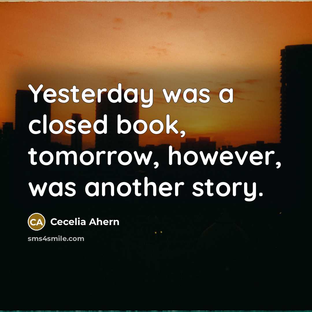 “Yesterday was a closed book, tomorrow, however, was another story.” quote by Cecelia Ahern
