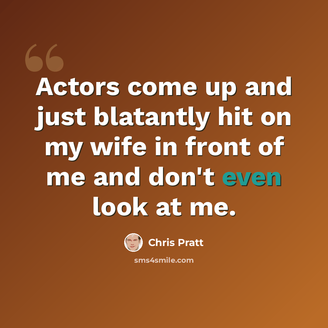 “Actors come up and just blatantly hit on my wife in front of me and don't even look at me.” quote by Chris Pratt