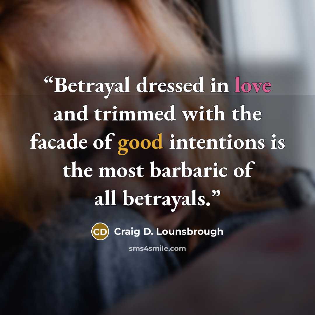 “Betrayal dressed in love and trimmed with the facade of good intentions is the most barbaric of all betrayals.” quote by Craig D. Lounsbrough