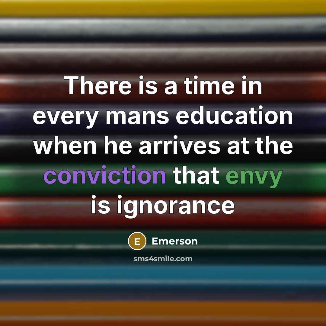 “There is a time in every mans education when he arrives at the conviction that envy is ignorance” quote by Emerson