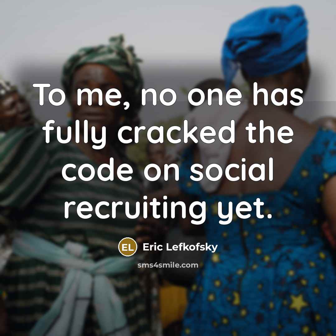 “To me, no one has fully cracked the code on social recruiting yet.” quote by Eric Lefkofsky