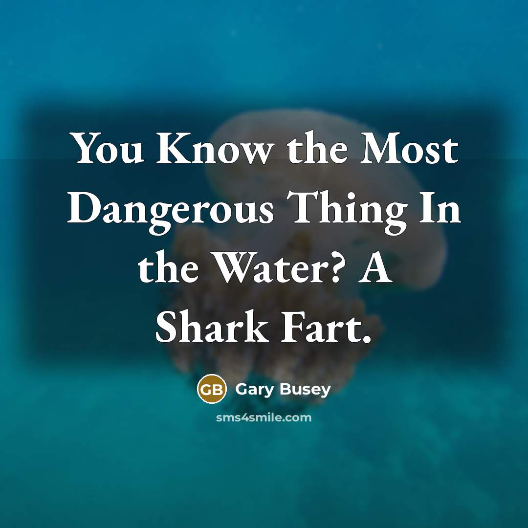 “You Know the Most Dangerous Thing In the Water? A Shark Fart.” quote by Gary Busey