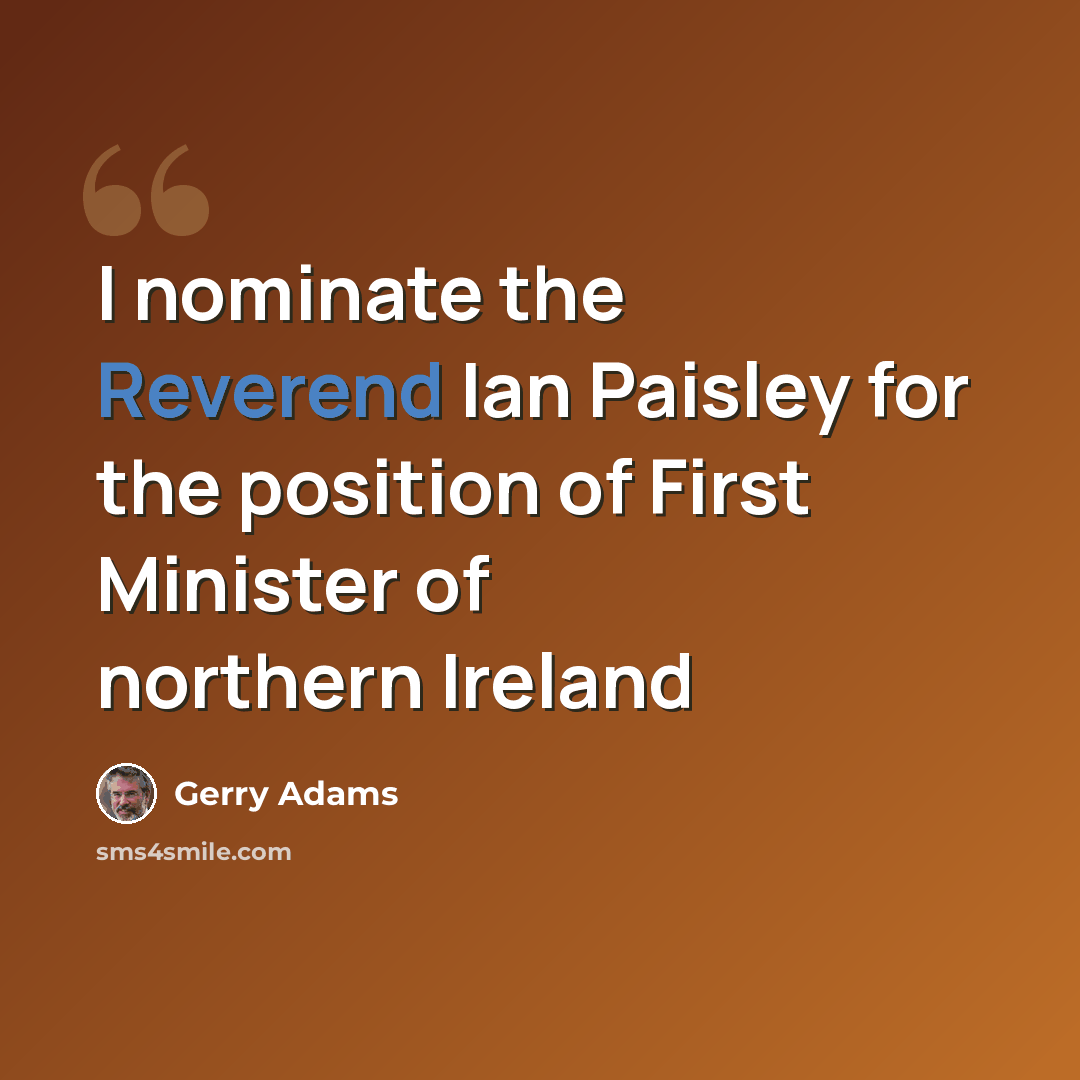 “I nominate the Reverend Ian Paisley for the position of First Minister of northern Ireland” quote by Gerry Adams