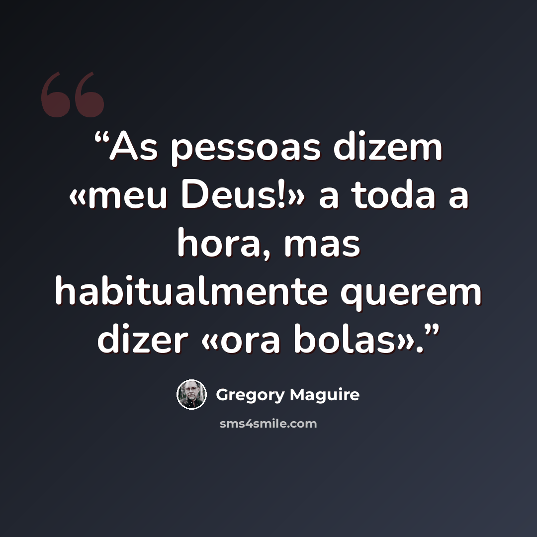 “As pessoas dizem «meu Deus!» a toda a hora, mas habitualmente querem dizer «ora bolas».” quote by Gregory Maguire