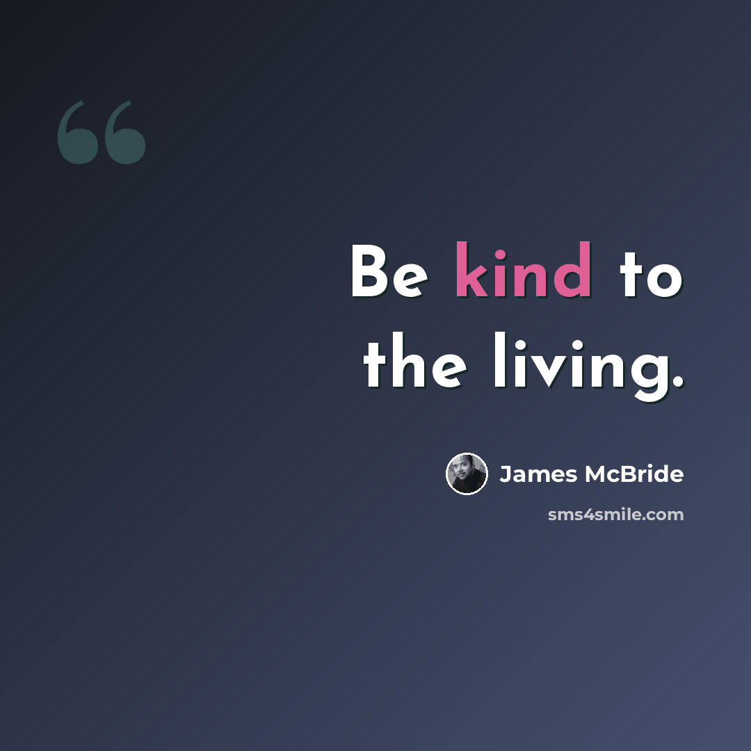“Be kind to the living.” quote by James McBride