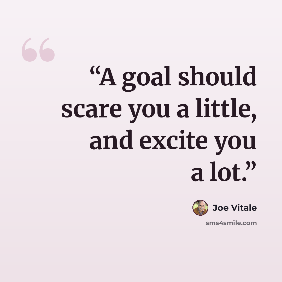 “A goal should scare you a little, and excite you a lot.” quote by Joe Vitale