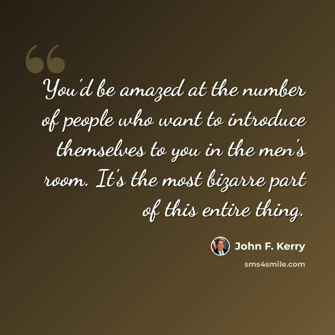 “You'd be amazed at the number of people who want to introduce themselves to you in the men's room. It's the most bizarre part of this entire thing.” quote by John F. Kerry