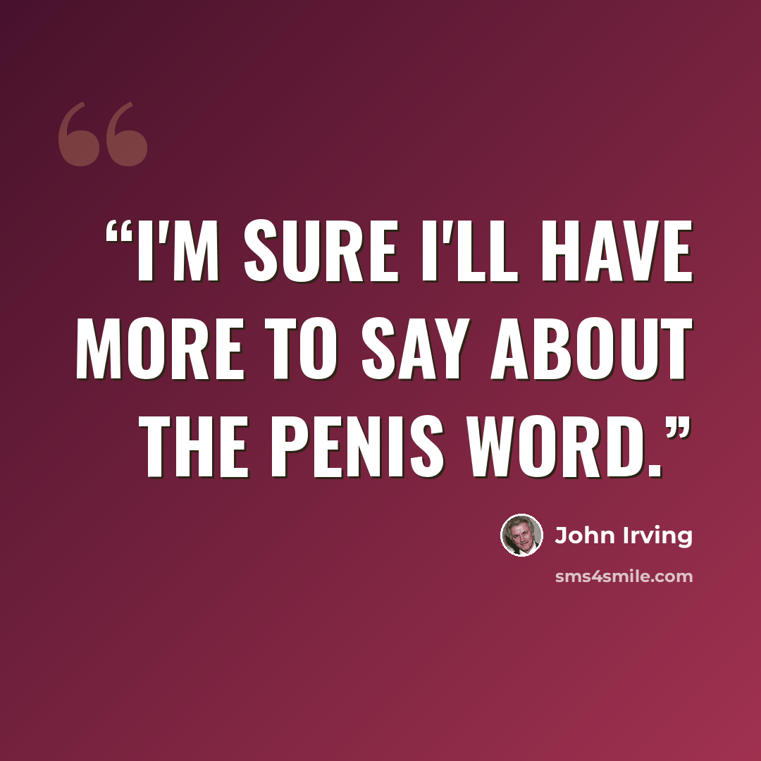 “I'm sure I'll have more to say about the penis word.” quote by John Irving