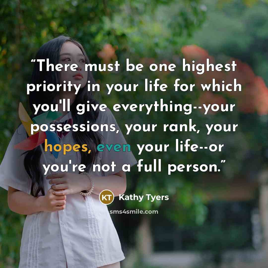 “There must be one highest priority in your life for which you'll give everything--your possessions, your rank, your hopes, even your life--or you're not a full person.” quote by Kathy Tyers