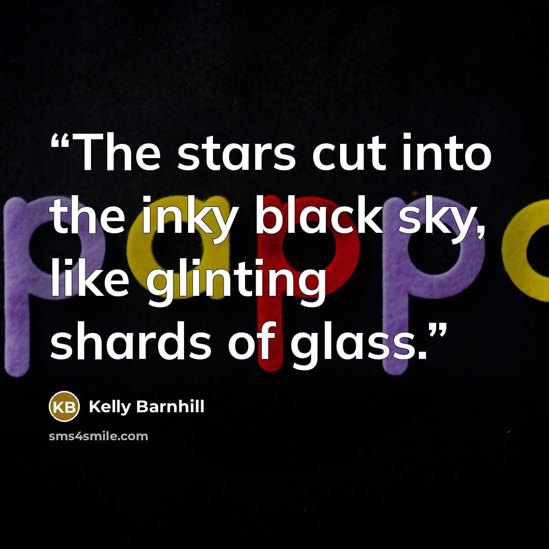“The stars cut into the inky black sky, like glinting shards of glass.” quote by Kelly Barnhill