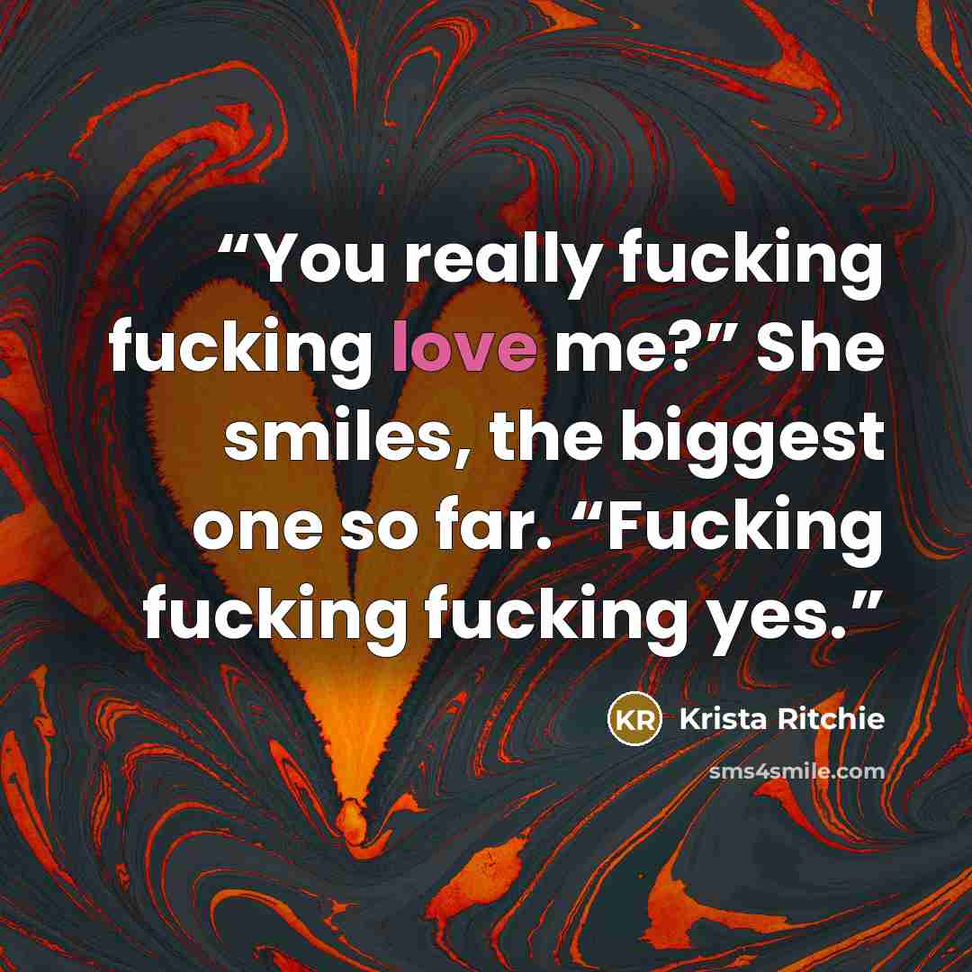 “You really fucking fucking love me?” She smiles, the biggest one so far. “Fucking fucking fucking yes.” quote by Krista Ritchie
