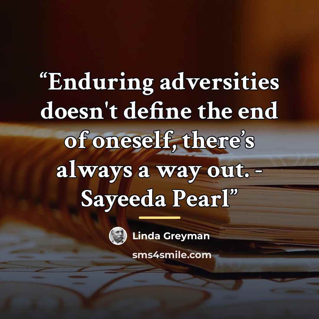 “Enduring adversities doesn't define the end of oneself, there’s always a way out. - Sayeeda Pearl” quote by Linda Greyman