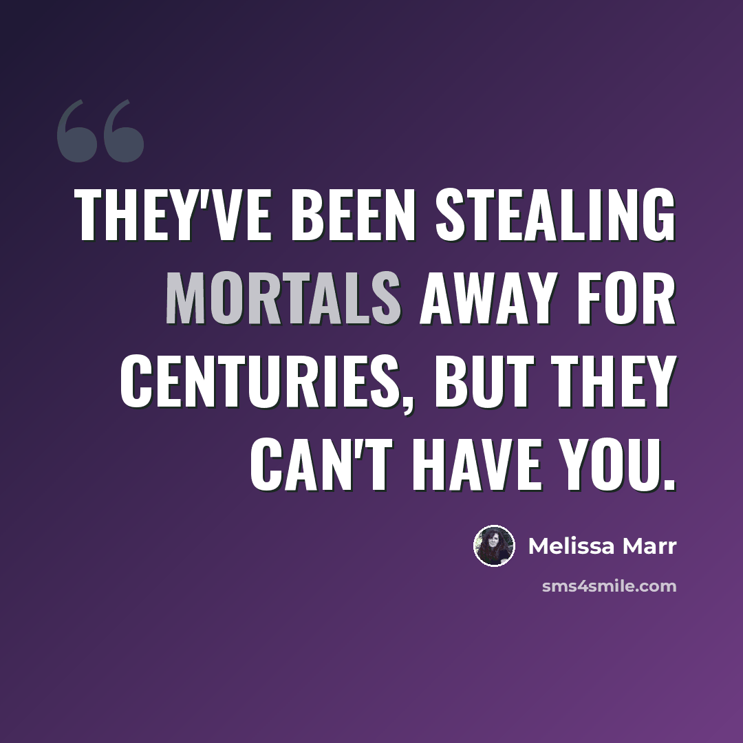 “They've been stealing mortals away for centuries, but they can't have you.” quote by Melissa Marr