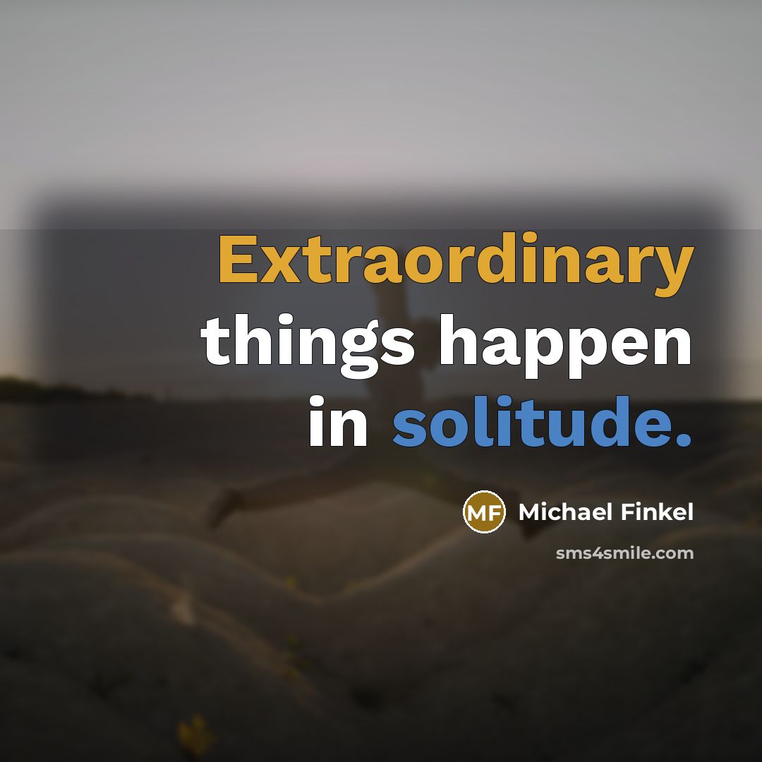 “Extraordinary things happen in solitude.” quote by Michael Finkel