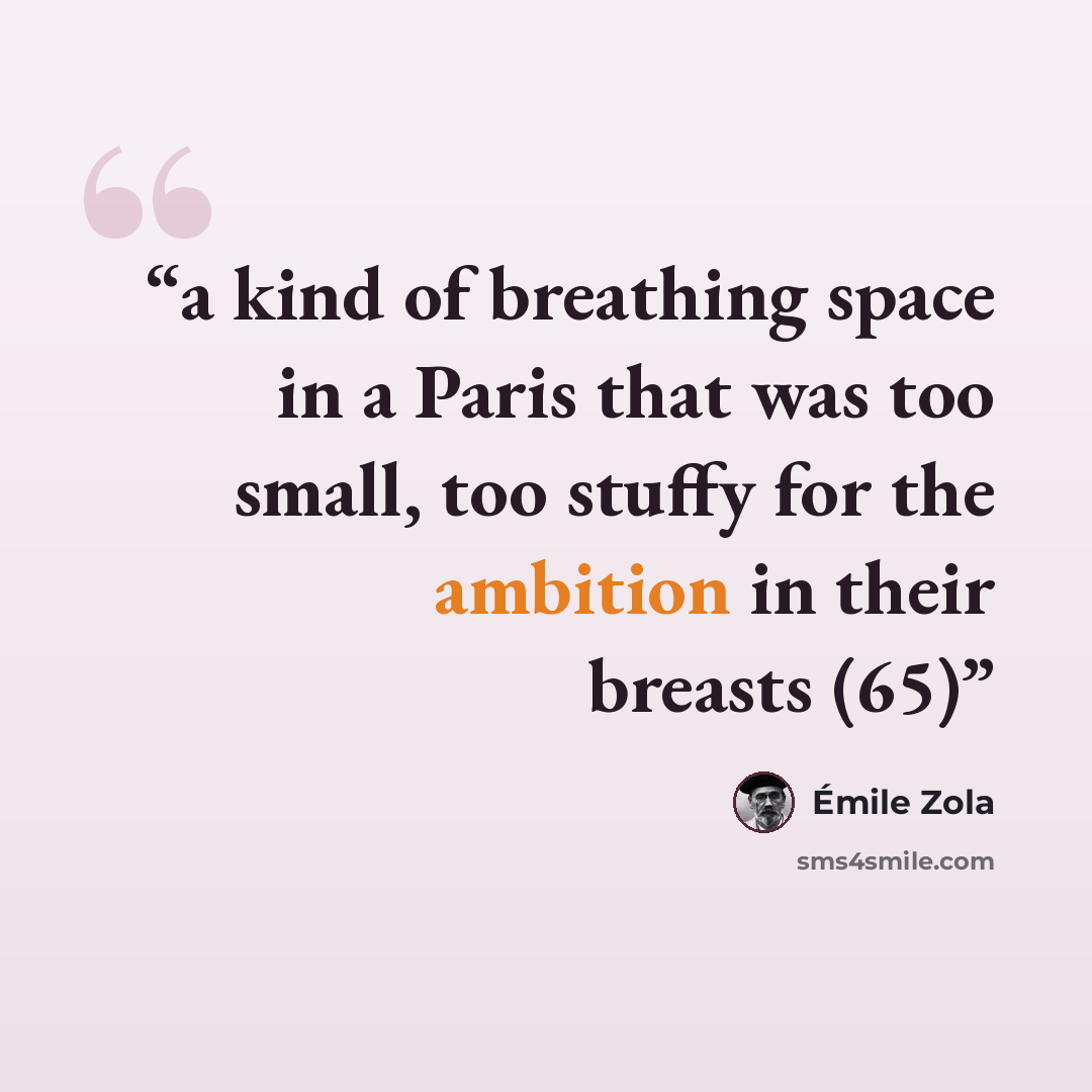 “a kind of breathing space in a Paris that was too small, too stuffy for the ambition in their breasts (65)” quote by Émile Zola