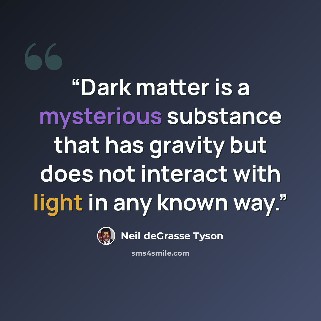 “Dark matter is a mysterious substance that has gravity but does not interact with light in any known way.” quote by Neil deGrasse Tyson