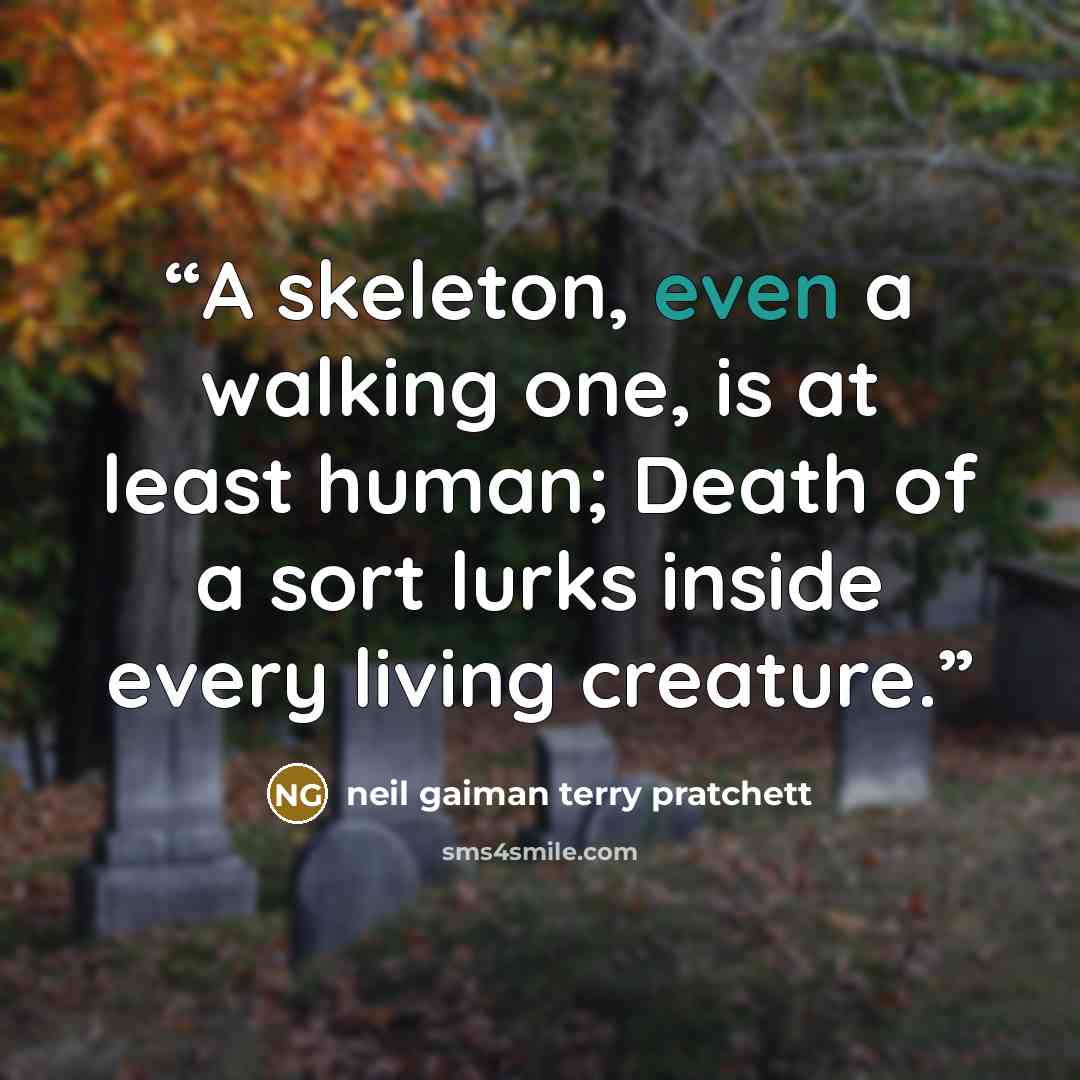 “A skeleton, even a walking one, is at least human; Death of a sort lurks inside every living creature.” quote by Neil Gaiman Terry Pratchett