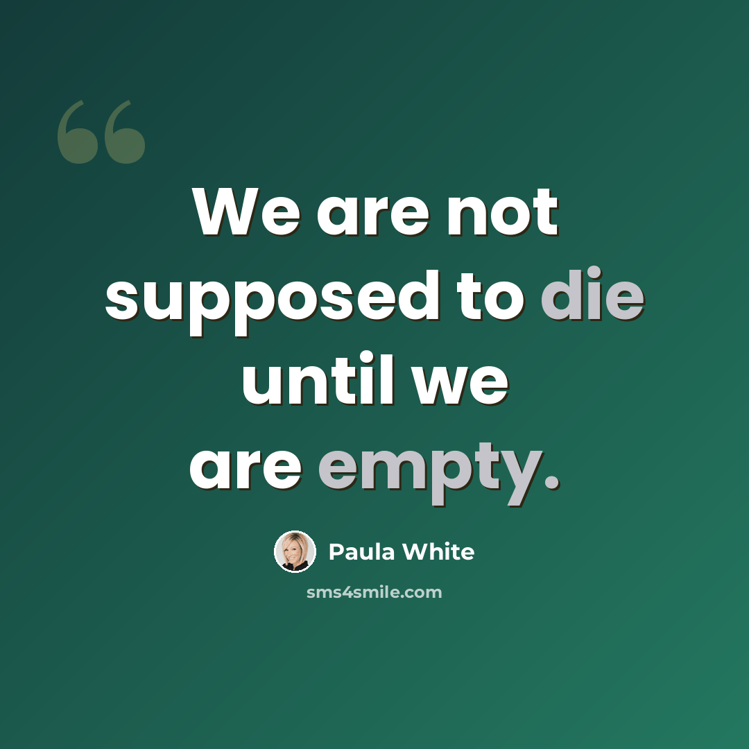 “We are not supposed to die until we are empty.” quote by Paula White