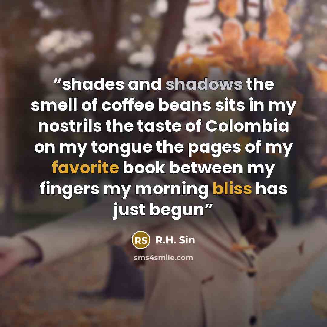“shades and shadows the smell of coffee beans sits in my nostrils the taste of Colombia on my tongue the pages of my favorite book between my fingers my morning bliss has just begun” quote by R.H. Sin