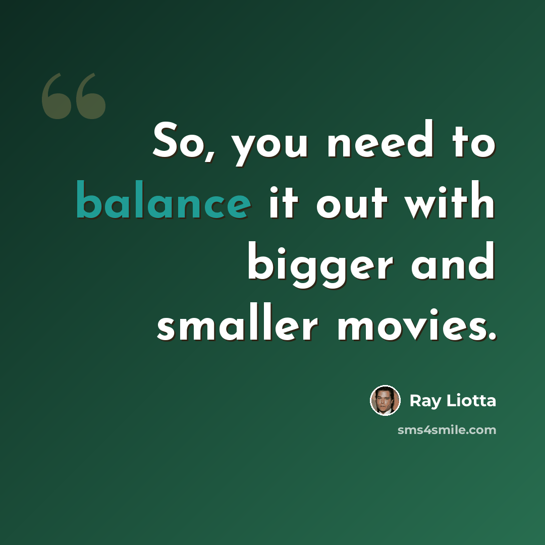 “So, you need to balance it out with bigger and smaller movies.” quote by Ray Liotta