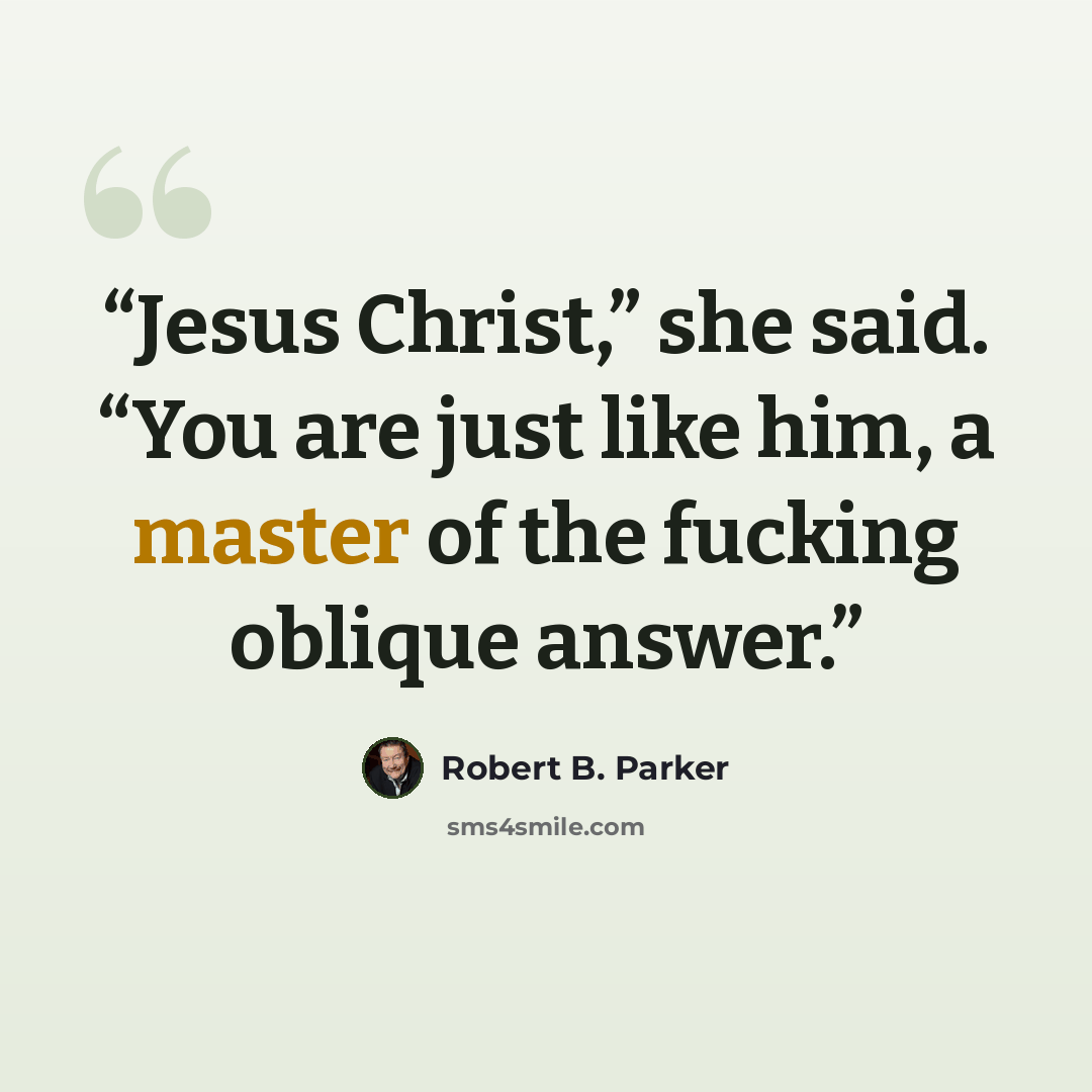 “Jesus Christ,” she said. “You are just like him, a master of the fucking oblique answer.” quote by Robert B. Parker