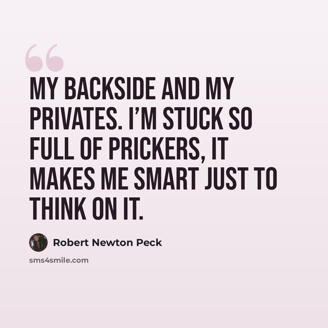 “My backside and my privates. I’m stuck so full of prickers, it makes me smart just to think on it.” quote by Robert Newton Peck