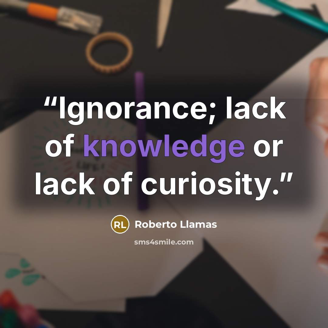 “Ignorance; lack of knowledge or lack of curiosity.” quote by Roberto Llamas