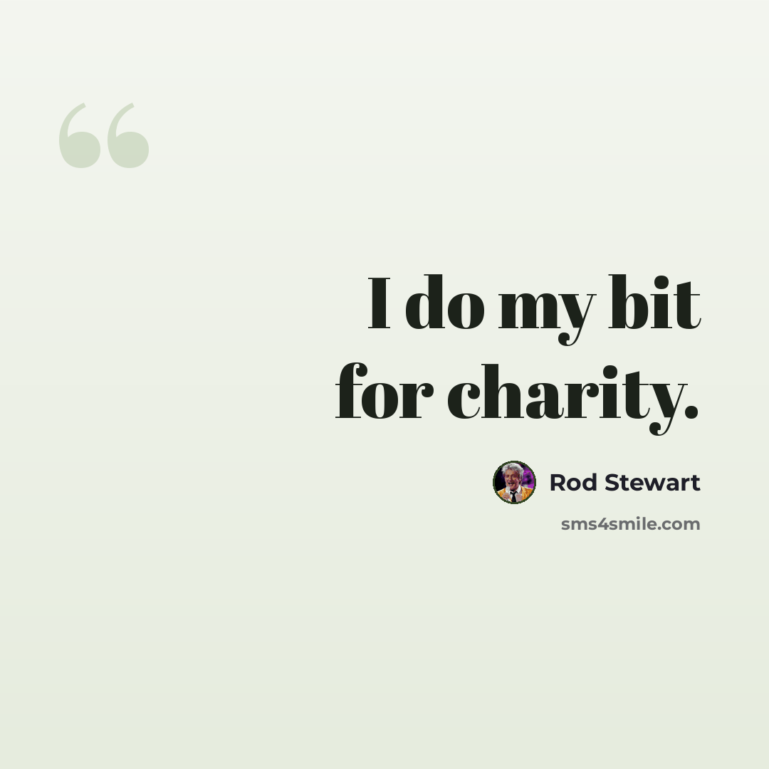 “I do my bit for charity.” quote by Rod Stewart