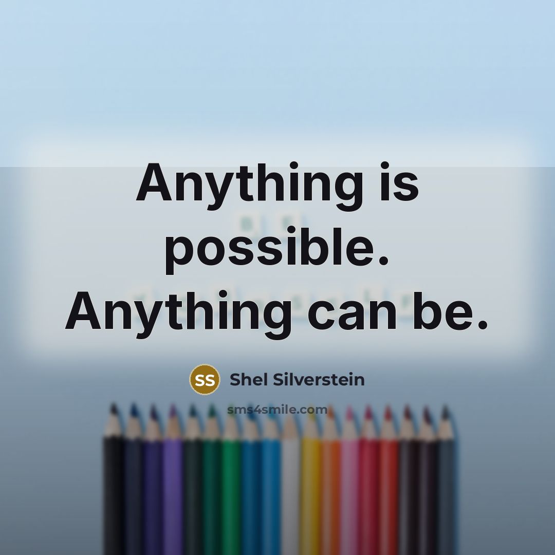 “Anything is possible. Anything can be.” quote by Shel Silverstein