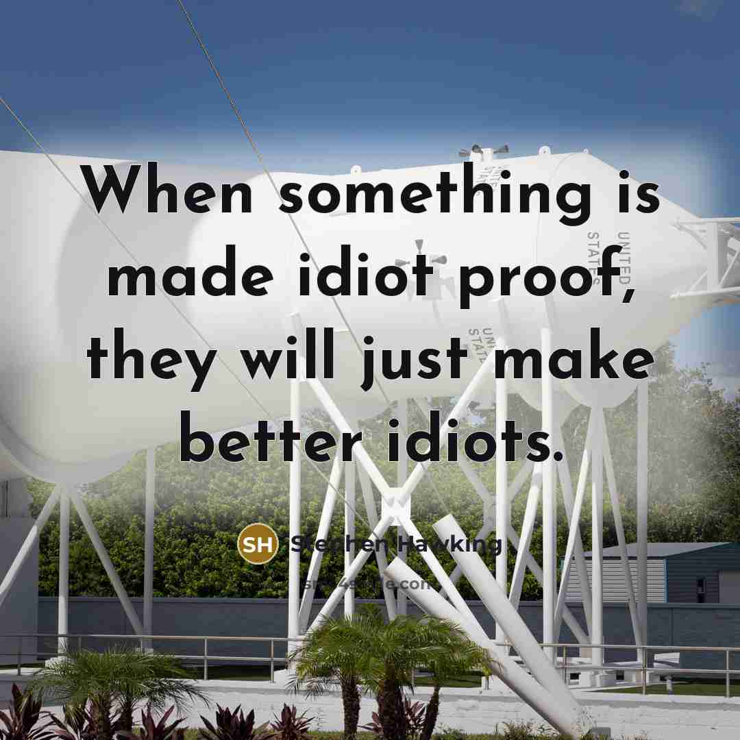 “When something is made idiot proof, they will just make better idiots.” quote by Stephen Hawking
